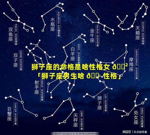 狮子座的命格是啥性格女 🌲 「狮子座男生啥 🐠 性格」